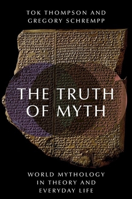 The Truth of Myth: World Mythology in Theory and Everyday Life by Gregory Schrempp, Tok Thompson