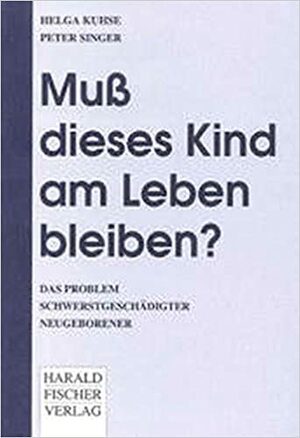 Muß dieses Kind am Leben bleiben? Das Problem schwerstgeschädigter Neugeborener. by Peter Singer