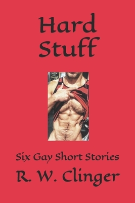 Hard Stuff: Six Gay Short Stories by R.W. Clinger