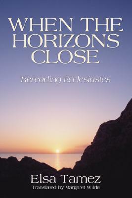 When The Horizons Close: Rereading Ecclesiastes by Elsa Tamez