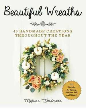 Beautiful Wreaths: 40 Handmade Creations throughout the Year by Melissa Skidmore