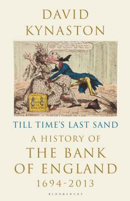 Till Time's Last Sand: A History of the Bank of England 1694-2013 by David Kynaston