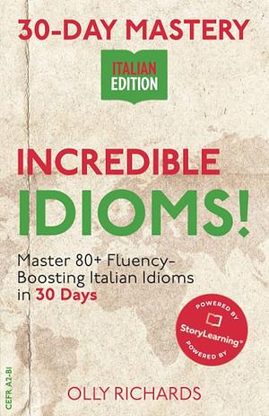 30-Day Mastery: Incredible Idioms!: Master Common Italian Idioms in 30 Days by Olly Richards