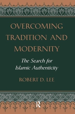 Overcoming Tradition and Modernity: The Search for Islamic Authenticity by Robert D. Lee