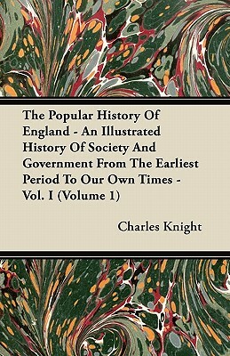 The Popular History Of England - An Illustrated History Of Society And Government From The Earliest Period To Our Own Times - Vol. I (Volume 1) by Charles Knight