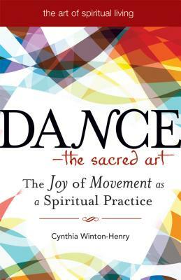 Dance--The Sacred Art: The Joy of Movement as a Spiritual Practice by Cynthia Winton-Henry