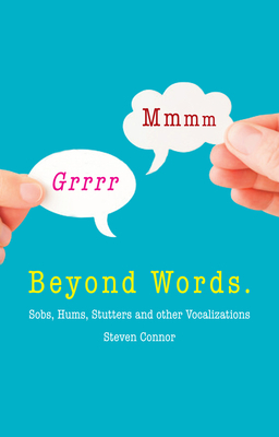 Beyond Words: Sobs, Hums, Stutters and Other Vocalizations by Steven Connor