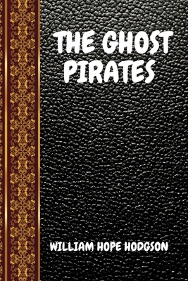 The Ghost Pirates: By William Hope Hodgson by William Hope Hodgson