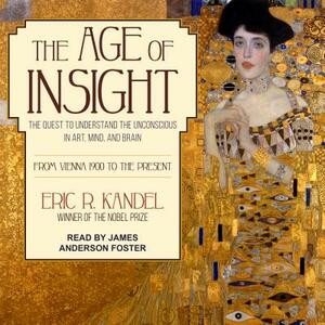 The Age of Insight: The Quest to Understand the Unconscious in Art, Mind, and Brain, from Vienna 1900 to the Present by Eric R. Kandel