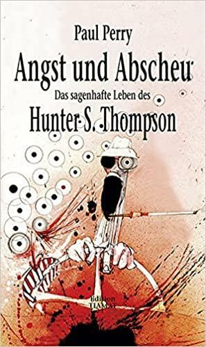 Angst Und Abscheu: Das Sagenhafte Leben Von Hunter S. Thompson; by Paul Perry