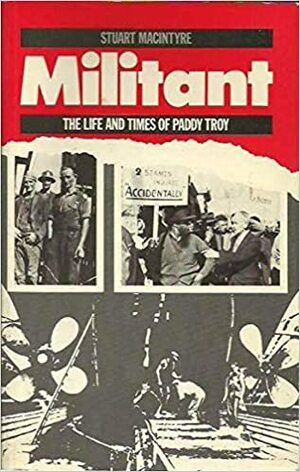 Militant: The Life And Times Of Paddy Troy by Stuart Macintyre