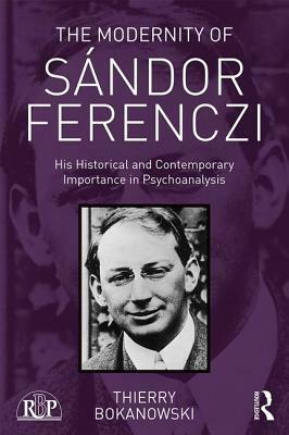 The Modernity of Sándor Ferenczi: His Historical and Contemporary Importance in Psychoanalysis by Thierry Bokanowski