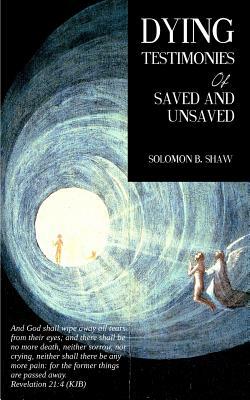 Dying Testimonies Of Saved And Unsaved by Solomon B. Shaw