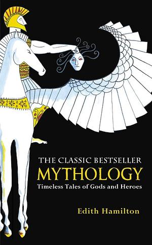 Mythology: Timeless Tales of Gods and Heroes by Edith Hamilton