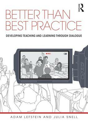 Better Than Best Practice: Developing Teaching and Learning Through Dialogue by Julia Snell, Adam Lefstein