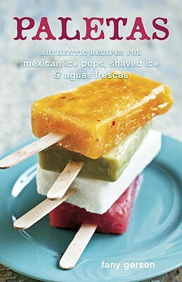 Paletas: Authentic Recipes for Mexican Ice Pops, Shaved Ice & Aguas Frescas by Fany Gerson