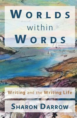 Worlds within Words: Writing and the Writing Life by Sharon Darrow