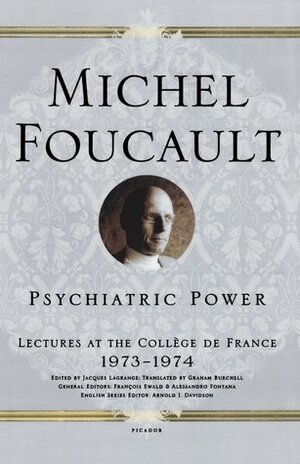 Psychiatric Power: Lectures at the Collège de France, 1973-1974 by Graham Burchell, Arnold I. Davidson, Jacques Lagrange, Michel Foucault, François Ewald