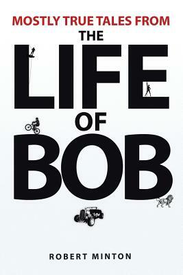 Mostly True Tales from the Life of Bob by Robert Minton