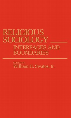Religious Sociology: Interfaces and Boundaries by William H. Swatos