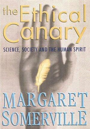 The Ethical Canary: Science, Society And The Human Spirit by Margaret Somerville