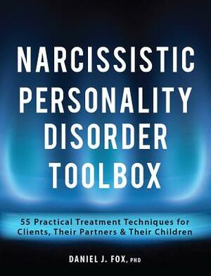 Narcissistic Personality Disorder Toolbox: 55 Practical Treatment Techniques for Clients, Their Partners & Their Children by Daniel Fox