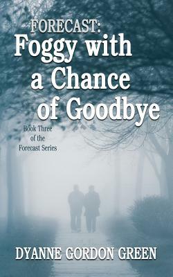 Forecast: Foggy with a Chance of Goodbye: Book Three of the Forecast Series by Dyanne Gordon Green
