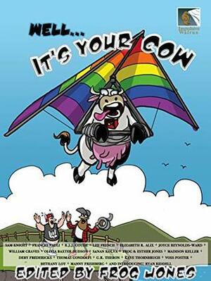 Well... It's Your Cow: An Anecdotal Anthology by Kaye Thornbrugh, Joyce Reynolds-Ward, Madison Keller, Lee French, Sam Knight, Frances Pauli, R.J.J. Goude, Manny Frishberg, Voss Foster, Frog Jones