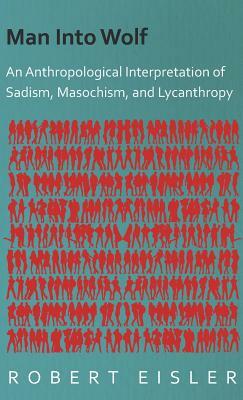 Man Into Wolf - An Anthropological Interpretation of Sadism, Masochism, and Lycanthropy by Robert Eisler