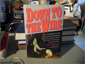 Down to the Wire: The Thrilling Inside Story of the Greatest Pennant Chase Ever - The 1967 American League Race by Jeff Miller