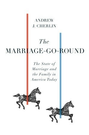 The Marriage-Go-Round: The State of Marriage and the Family in America Today by Andrew J. Cherlin