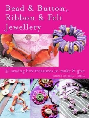 Bead and Button, Ribbon and Felt Jewelry: 25 Sewing-Box Treasures to Make and Give by Deborah Schneebeli-Morrell