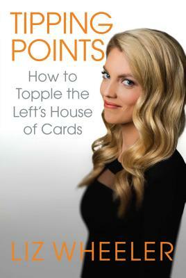 Tipping Points: How to Topple the Left's House of Cards by Liz Wheeler