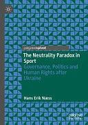 The Neutrality Paradox in Sport: Governance, Politics and Human Rights after Ukraine by Hans Erik Næss