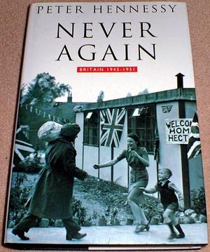 Never Again: Britain, 1945-1951 by Peter Hennessy, Peter Hennessy