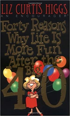 Forty Reasons Why Life Is More Fun After the Big 40 by Kermit Allen Ecklebarger, Liz Curtis Higgs, Robert L. Hubbard Jr., Craig L. Blomberg, William W. Klein