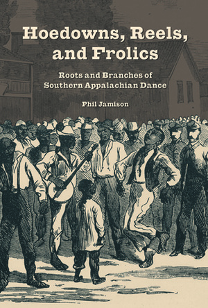 Hoedowns, Reels, and Frolics: Roots and Branches of Southern Appalachian Dance by Phil Jamison