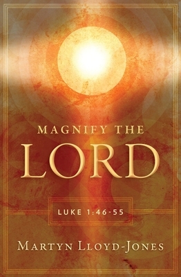 Magnify the Lord: Luke 1:46-55 by Martyn Lloyd-Jones