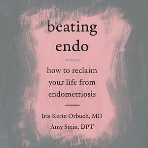 Beating Endo: How to Reclaim Your Life from Endometriosis by Amy Stein, Iris Kerin Orbuch