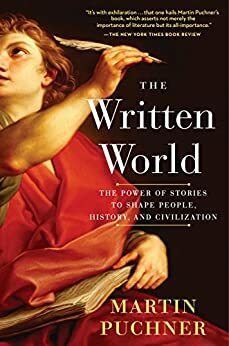 The Written World: The Power of Stories to Shape People, History, Civilization by Martin Puchner