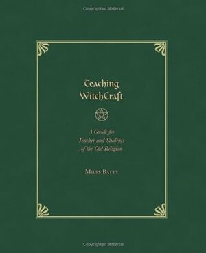 Teaching Witchcraft: A Guide for Teachers and Students of the Old Religion by Miles Batty