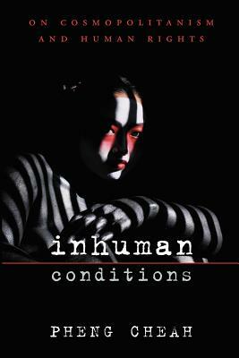 Inhuman Conditions: On Cosmopolitanism and Human Rights by Pheng Cheah