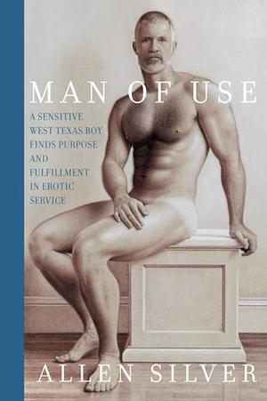 Man Of Use: A sensitive west Texas boy finds purpose and fulfillment in erotic service by Allen Silver