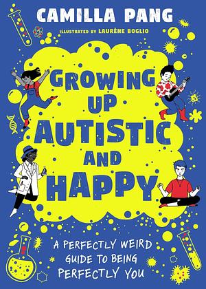 Growing Up Autistic and Happy: A Perfectly Weird Guide to Being Perfectly You by Camilla Pang