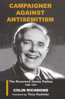 Campaigner Against Anti-Semitism: The Reverend James Parkes 1896-1981 by Colin Richmond
