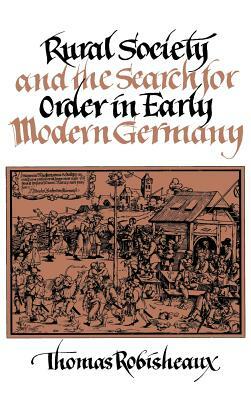 Rural Society and the Search for Order in Early Modern Germany by Thomas Robisheaux