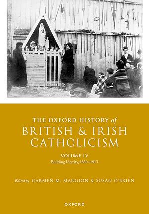 The Oxford History of British and Irish Catholicism, Vol IV: Building Identity, 1830-1913 by Susan O'Brien, Carmen Mangion