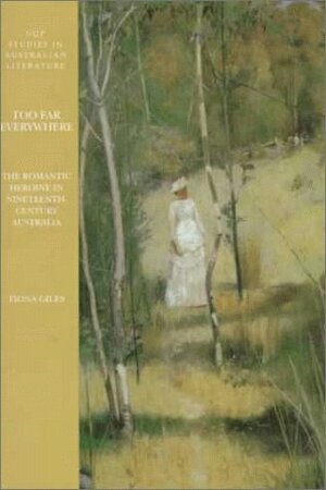 Too Far Everywhere: The Romantic Heroine in Nineteenth-Century Australia (Uqp Studies in Australian Literature) by Fiona Giles