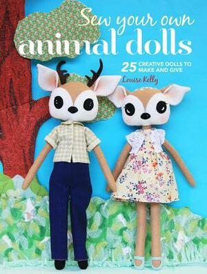 Sew Your Own Animal Dolls: 25 Creative Dolls to Make and Give by Louise Kelly