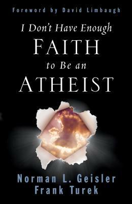 I Don't Have Enough Faith to Be an Atheist by Norman L. Geisler, Frank Turek